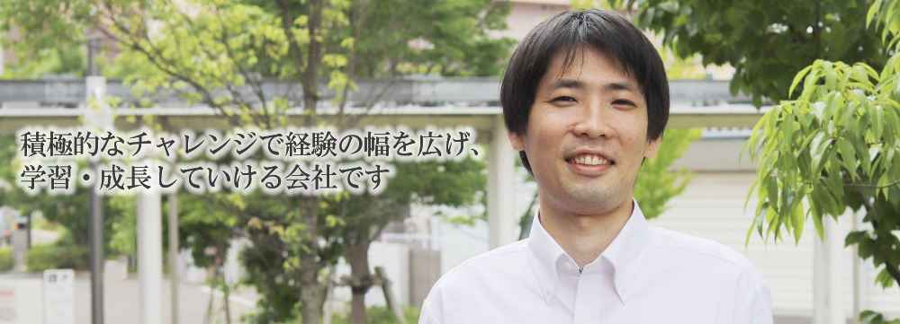 積極的なチャレンジで経験の幅を広げ、学習・成長していける会社です